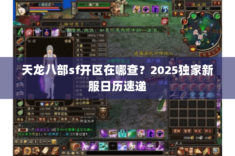 天龙八部sf开区在哪查？2025独家新服日历速递