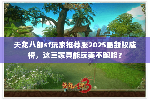 天龙八部sf玩家推荐服2025最新权威榜，这三家真能玩爽不跑路？
