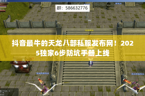 抖音最牛的天龙八部私服发布网！2025独家6步防坑手册上线