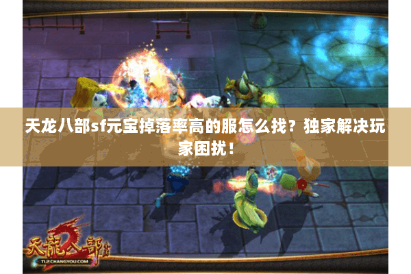天龙八部sf元宝掉落率高的服怎么找？独家解决玩家困扰！