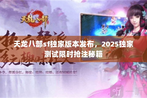 天龙八部sf独家版本发布，2025独家测试限时抢注秘籍