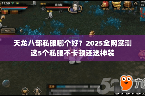 天龙八部私服哪个好？2025全网实测这5个私服不卡顿还送神装