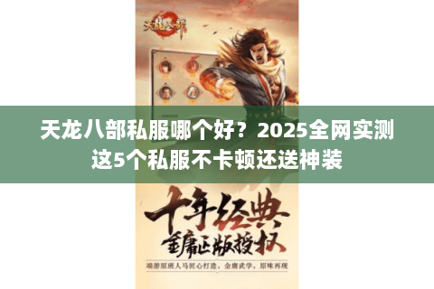 天龙八部私服哪个好？2025全网实测这5个私服不卡顿还送神装