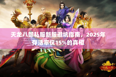 天龙八部私服新服避坑指南，2025年存活率仅15%的真相