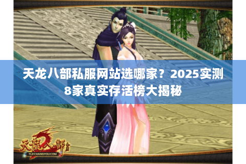 天龙八部私服网站选哪家?2025实测8家真实存活榜大揭秘 天龙八部私服网站选哪家?2025实测8家真实存活榜大揭秘