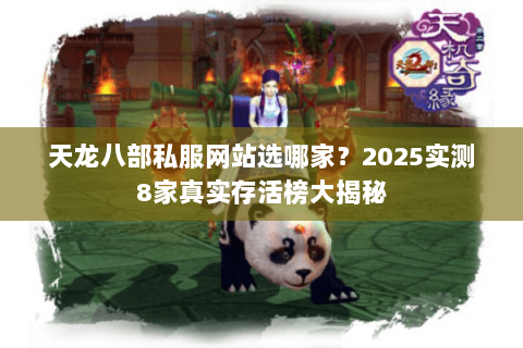 天龙八部私服网站选哪家?2025实测8家真实存活榜大揭秘 天龙八部私服网站选哪家?2025实测8家真实存活榜大揭秘