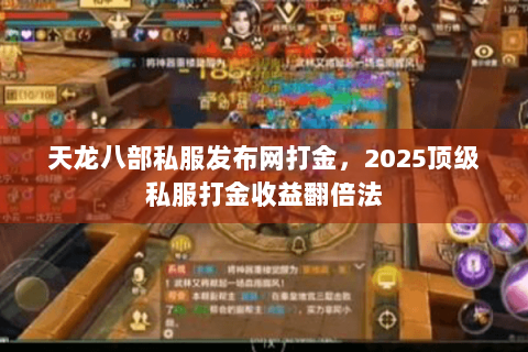 天龙八部私服发布网打金，2025顶级私服打金收益翻倍法