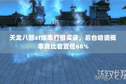 天龙八部sf爆率打假实录，后台暗调概率竟比官宣低68%