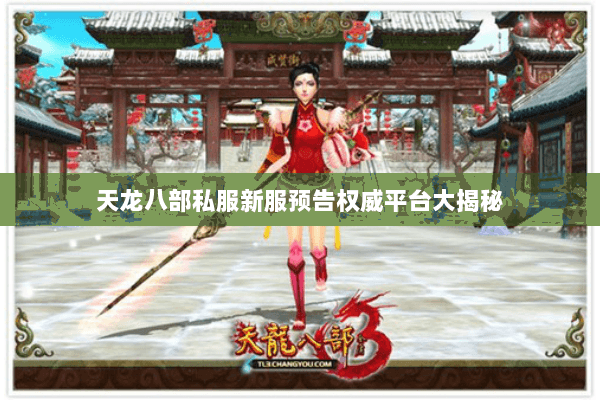 天龙八部私服新服预告权威平台大揭秘