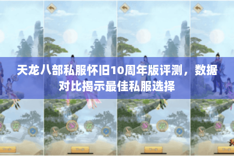 天龙八部私服怀旧10周年版评测，数据对比揭示最佳私服选择