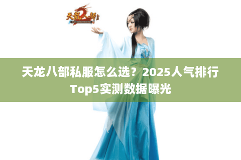天龙八部私服怎么选？2025人气排行Top5实测数据曝光