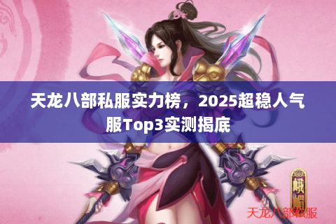 天龙八部私服实力榜，2025超稳人气服Top3实测揭底