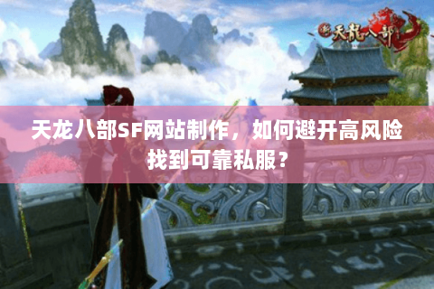天龙八部SF网站制作，如何避开高风险找到可靠私服？