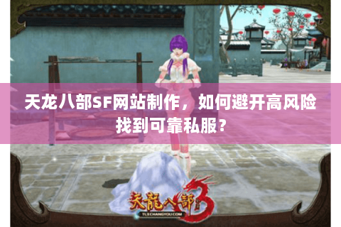 天龙八部SF网站制作，如何避开高风险找到可靠私服？