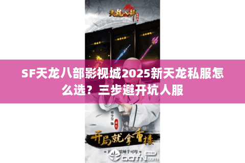 SF天龙八部影视城2025新天龙私服怎么选？三步避开坑人服