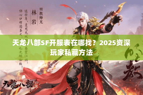 天龙八部SF开服表在哪找？2025资深玩家私藏方法