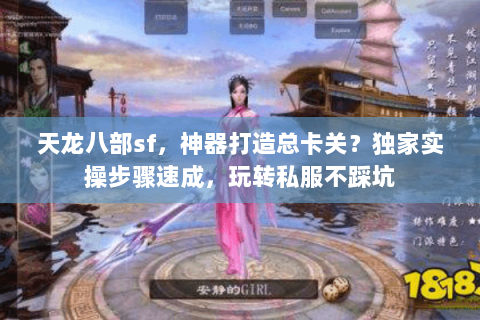 天龙八部sf，神器打造总卡关？独家实操步骤速成，玩转私服不踩坑