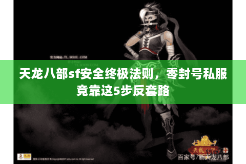 天龙八部sf安全终极法则，零封号私服竟靠这5步反套路