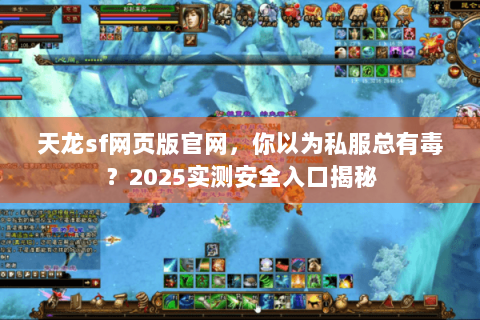天龙sf网页版官网，你以为私服总有毒？2025实测安全入口揭秘