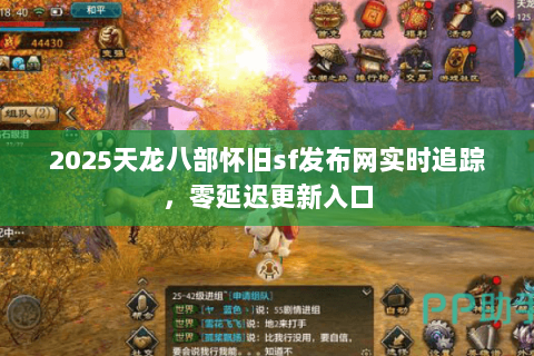 2025天龙八部怀旧sf发布网实时追踪，零延迟更新入口
