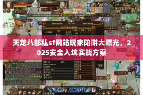 天龙八部私sf网站玩家陷阱大曝光，2025安全入坑实战方案