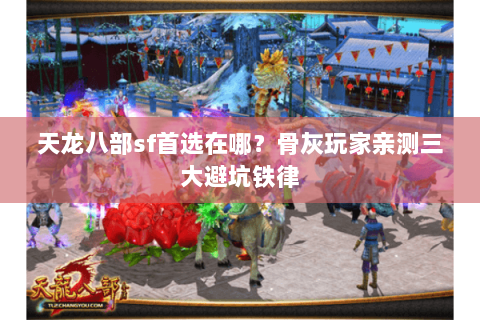 天龙八部sf首选在哪？骨灰玩家亲测三大避坑铁律