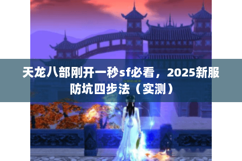 天龙八部刚开一秒sf必看，2025新服防坑四步法（实测）