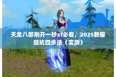 天龙八部刚开一秒sf必看，2025新服防坑四步法（实测）