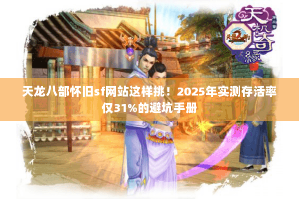 天龙八部怀旧sf网站这样挑！2025年实测存活率仅31%的避坑手册