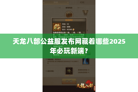 天龙八部公益服发布网藏着哪些2025年必玩新端？