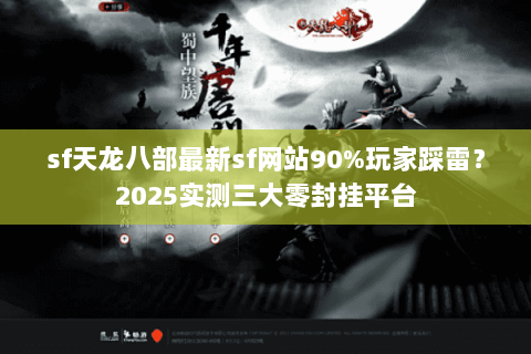 sf天龙八部最新sf网站90%玩家踩雷？2025实测三大零封挂平台