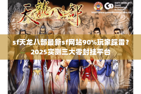 sf天龙八部最新sf网站90%玩家踩雷？2025实测三大零封挂平台