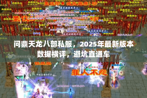问鼎天龙八部私服，2025年最新版本数据横评，避坑直通车