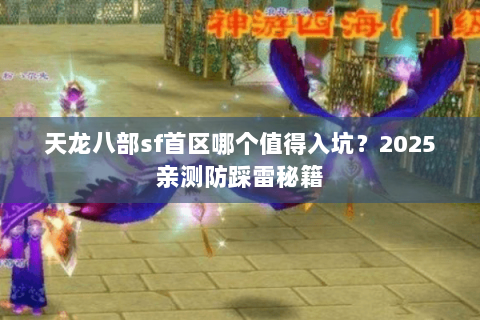 天龙八部sf首区哪个值得入坑？2025亲测防踩雷秘籍