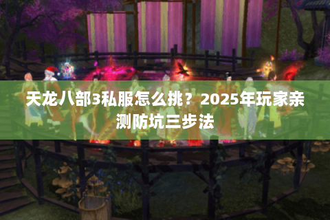 天龙八部3私服怎么挑？2025年玩家亲测防坑三步法