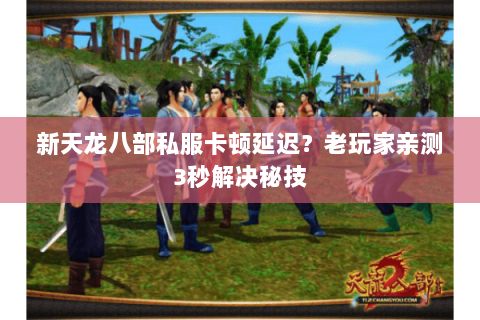 新天龙八部私服卡顿延迟？老玩家亲测3秒解决秘技