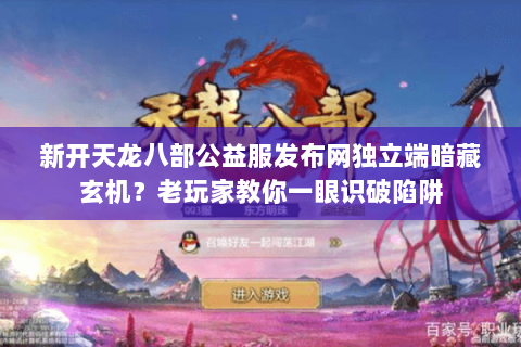 新开天龙八部公益服发布网独立端暗藏玄机？老玩家教你一眼识破陷阱