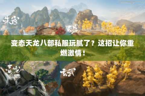 变态天龙八部私服玩腻了？这招让你重燃激情！