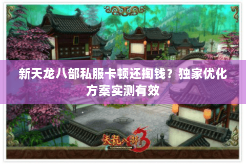 新天龙八部私服卡顿还掏钱？独家优化方案实测有效