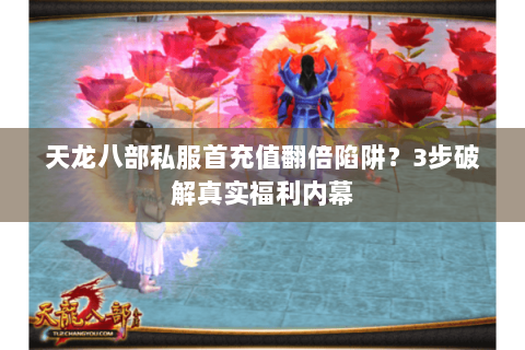 天龙八部私服首充值翻倍陷阱？3步破解真实福利内幕