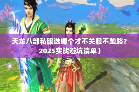 天龙八部私服选哪个才不关服不跑路？2025实战避坑清单）