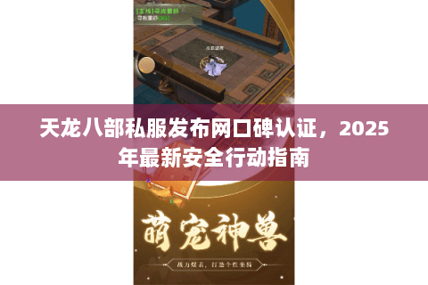 天龙八部私服发布网口碑认证，2025年最新安全行动指南