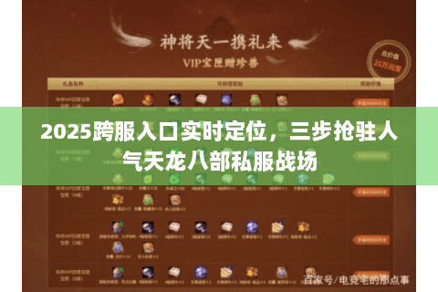 2025跨服入口实时定位，三步抢驻人气天龙八部私服战场