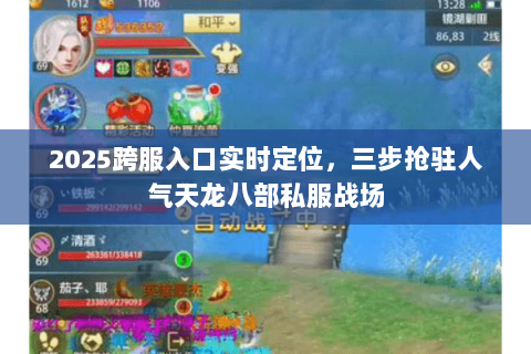 2025跨服入口实时定位，三步抢驻人气天龙八部私服战场