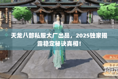 天龙八部私服大厂出品，2025独家揭露稳定秘诀真相！