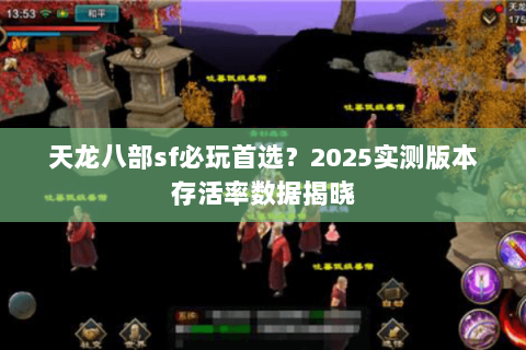 天龙八部sf必玩首选？2025实测版本存活率数据揭晓