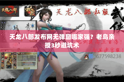 天龙八部发布网无弹窗哪家强？老鸟亲授3秒避坑术