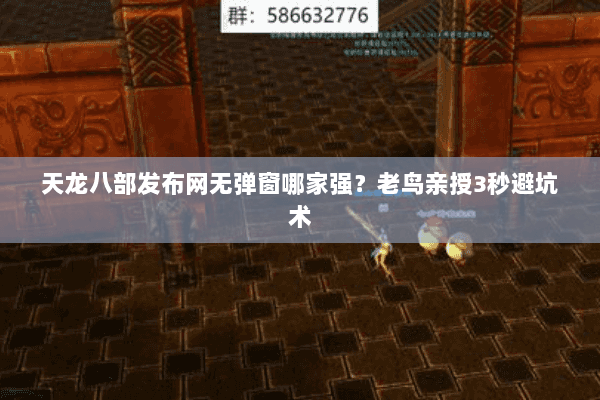 天龙八部发布网无弹窗哪家强？老鸟亲授3秒避坑术