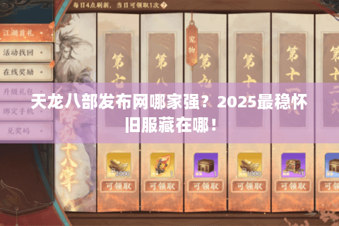 天龙八部发布网哪家强？2025最稳怀旧服藏在哪！