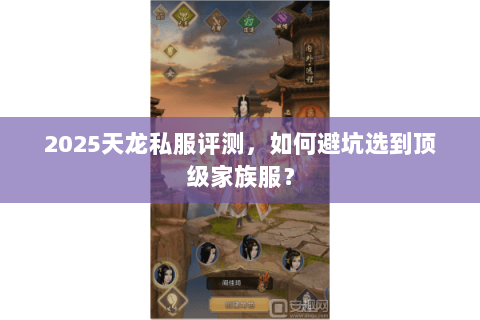 2025天龙私服评测，如何避坑选到顶级家族服？